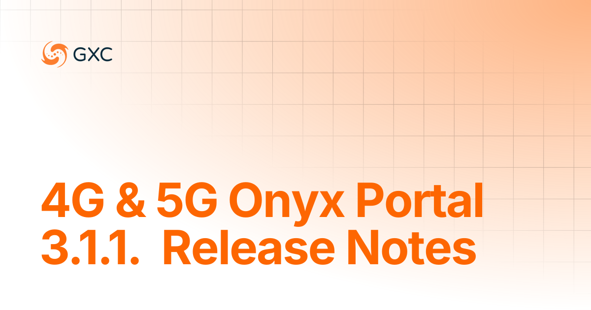 4G & 5G Onyx Portal 3.1.1. Release Notes | Release Notes | GXC Onyx